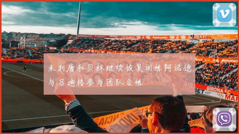 米利唐和贝林继续恢复训练阿诺德与吕迪格参与团队合练