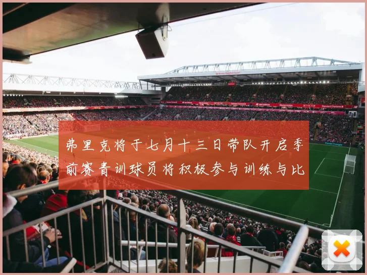 弗里克将于七月十三日带队开启季前赛青训球员将积极参与训练与比赛