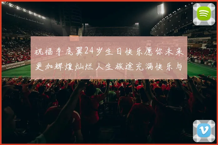 祝福李虎翼24岁生日快乐愿你未来更加辉煌灿烂人生旅途充满快乐与成功