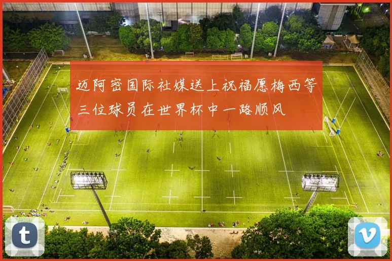 迈阿密国际社媒送上祝福愿梅西等三位球员在世界杯中一路顺风